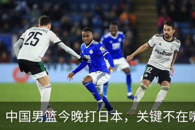 中国男篮今晚打日本，关键不在嘴仗，在这3点