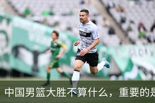 中国男篮大胜不算什么，重要的是这三件事，世界杯出线难度很大