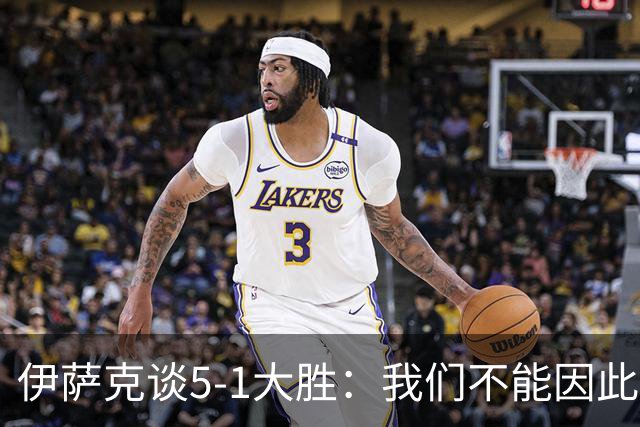 伊萨克谈5-1大胜：我们不能因此飘飘然，接下来的对手更强
