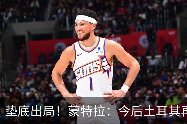 垫底出局！蒙特拉：今后土耳其再进世界杯绝对不用再等24年