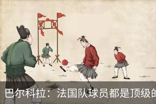 巴尔科拉：法国队球员都是顶级的，每个人拿到球都能制造威胁
