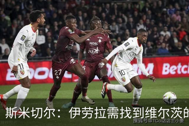 斯米切尔：伊劳拉需找到维尔茨的最佳位置，让他踢左边锋是浪费钱