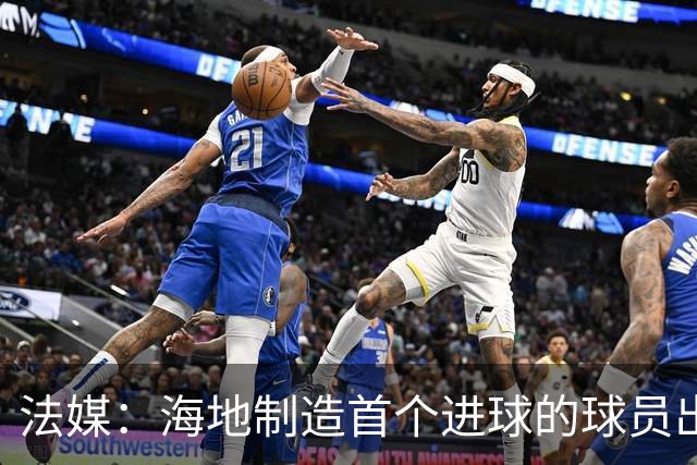 法媒：海地制造首个进球的球员出自巴黎青训，曾代表梅斯征战法甲