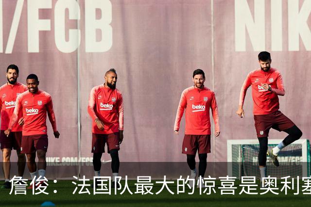 詹俊：法国队最大的惊喜是奥利塞，他完全有可能破贝利的助攻纪录