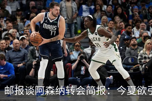 邮报谈阿森纳转会简报：今夏欲引援4至5人，巴尔科拉、罗杰斯在列