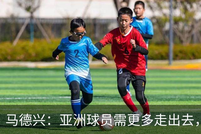 马德兴：亚洲球员需更多走出去，走向欧洲对中国足球也适用