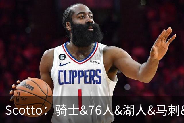 Scotto：骑士&76人&湖人&马刺&太阳&活塞&开拓者均有意迪恩·韦德
