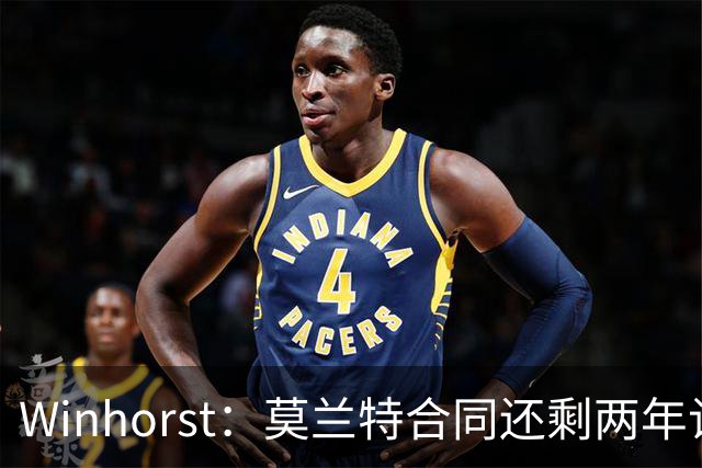 Winhorst：莫兰特合同还剩两年让交易他很困难 接手球队风险很大